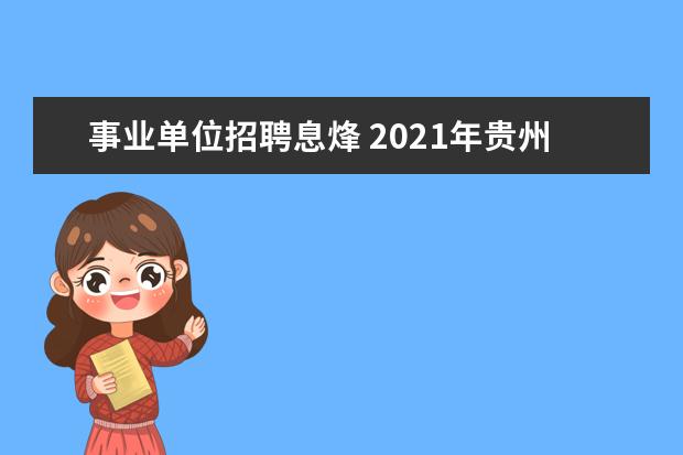 事业单位招聘息烽 2021年贵州贵阳市息烽县高层次人才引进公告【46人】...