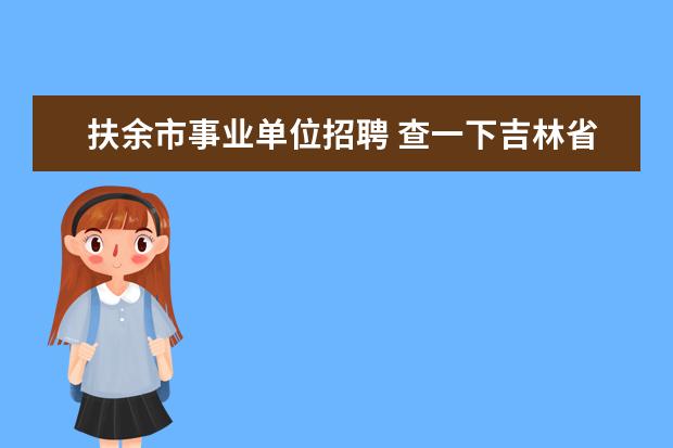 扶余市事业单位招聘 查一下吉林省扶余市招聘乡村基层专干是事业编制吗 -...