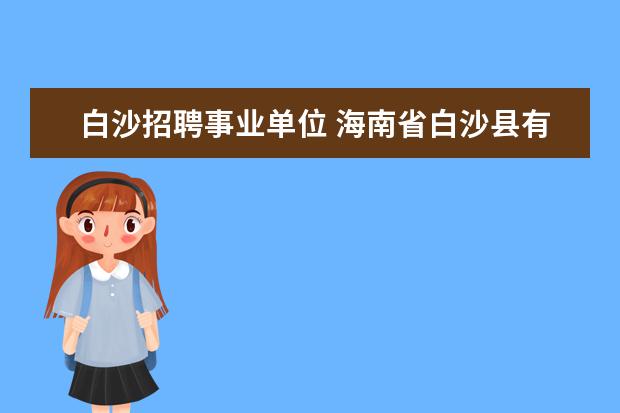 白沙招聘事业单位 海南省白沙县有哪些事业单位