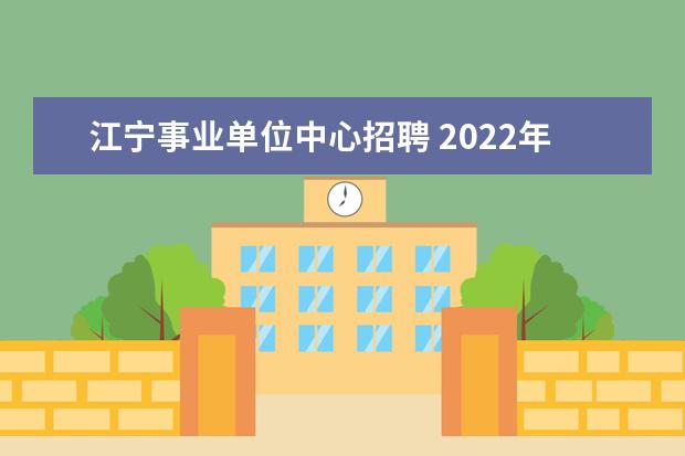 江宁事业单位中心招聘 2022年江苏南京市江宁医院公开招聘高层次卫技人才公...