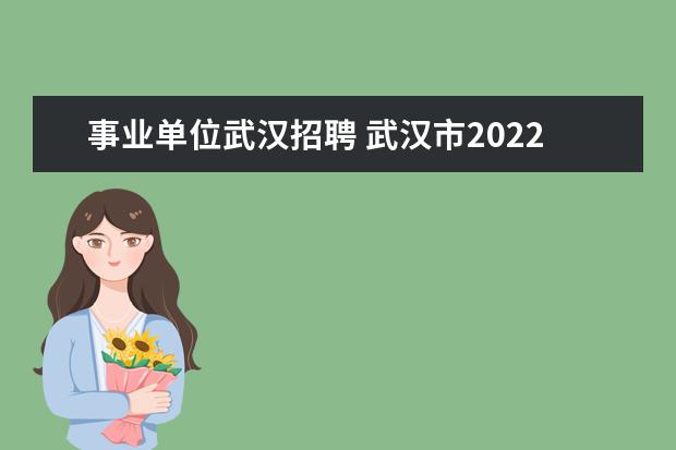 事业单位武汉招聘 武汉市2022年度事业单位公开招聘(流程介绍) - 百度...