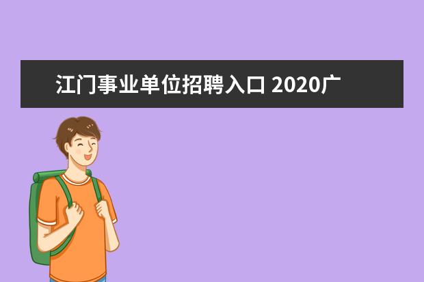 江门事业单位招聘入口 2020广东江门新会区事业单位招聘什么时候公示? - 百...