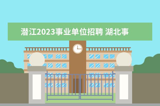 潜江2023事业单位招聘 湖北事业单位缴费时间