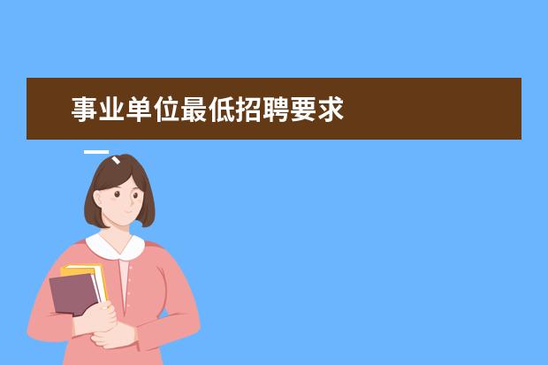 事业单位最低招聘要求 
  一、报考条件