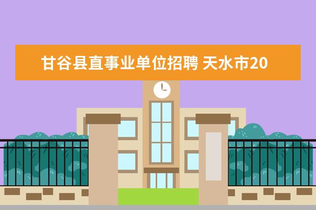 甘谷县直事业单位招聘 天水市2008年事业单位公开招聘普通高校毕业生公告 -...