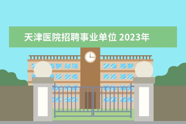 天津医院招聘事业单位 2023年天津医科大学肿瘤医院人事代理制工作人员招聘...