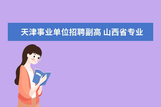 天津事业单位招聘副高 山西省专业技术证查询系统?