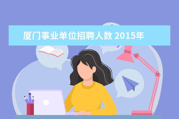 厦门事业单位招聘人数 2015年春季厦门事业单位招聘考试只有翔安吗?思明区...