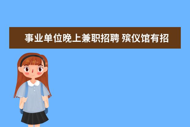 事业单位晚上兼职招聘 殡仪馆有招人的吗,需要什么