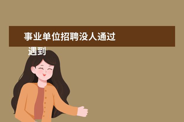 事业单位招聘没人通过 
  遇到类似事件，是否应该放宽复审？
  <br/>