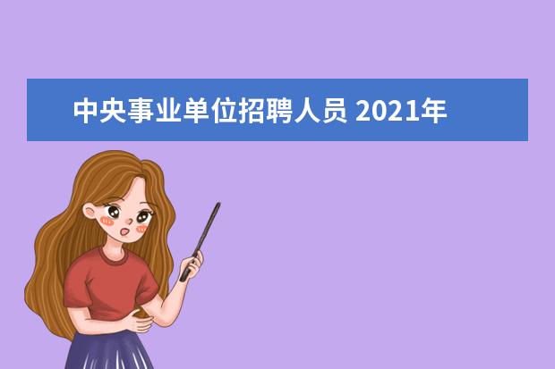 中央事业单位招聘人员 2021年事业单位招聘岗位有哪些?