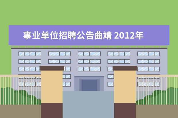 事业单位招聘公告曲靖 2012年云南省曲靖市粮食局直属事业单位招聘实施方案...