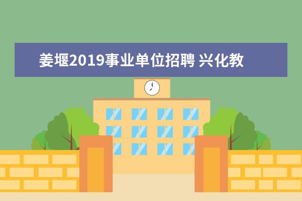姜堰2019事业单位招聘 兴化教师考编什么时候开始
