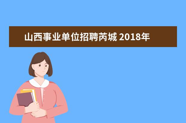 山西事业单位招聘芮城 2018年运城芮城事业单位什么时间开始报名?限户籍吗?...