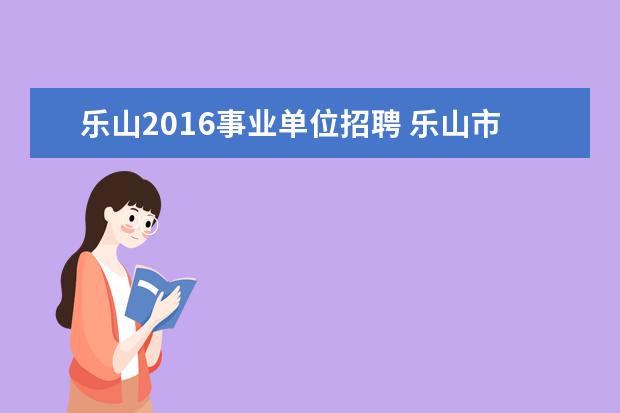 乐山2016事业单位招聘 乐山市中区人事局关于2009年公开招聘事业单位工作人...