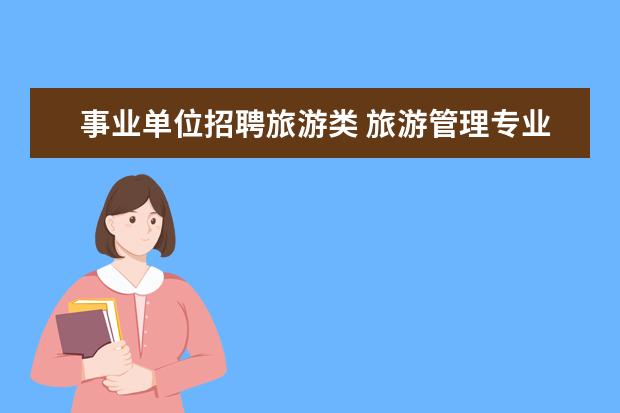 事业单位招聘旅游类 旅游管理专业,想报考事业单位,可以报考什么类的?什...