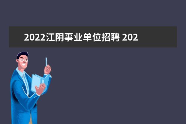 2022江阴事业单位招聘 2023年无锡市部分事业单位定向招聘退役大学生士兵公...