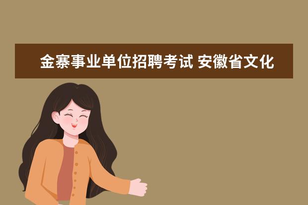 金寨事业单位招聘考试 安徽省文化厅直属事业单位2008年招聘工作人员公告 -...