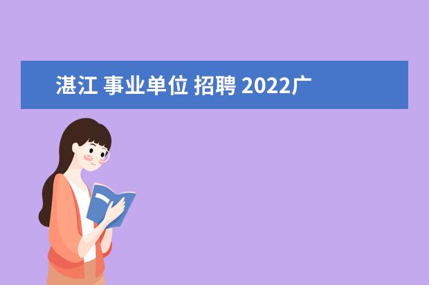 湛江 事业单位 招聘 2022广东省湛江市廉江市事业单位不得报考的人员 - ...