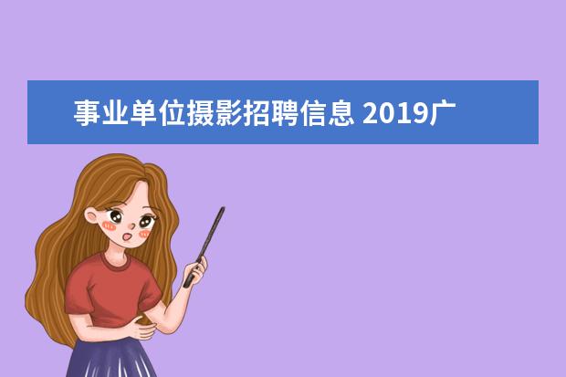 事业单位摄影招聘信息 2019广西事业单位招聘考试常识普及之C类有哪些岗位,...