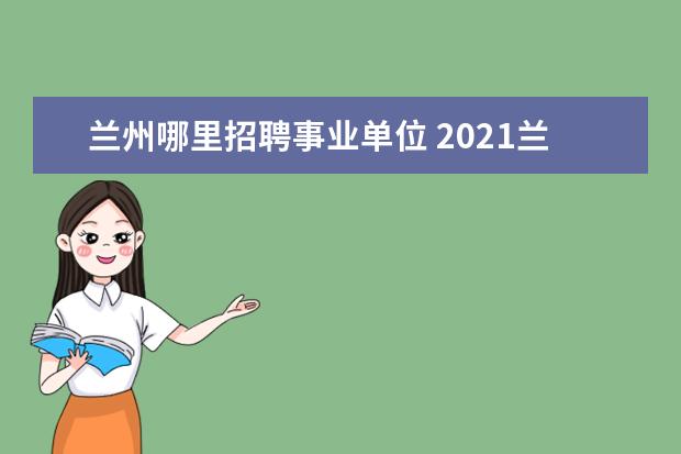 兰州哪里招聘事业单位 2021兰州事业单位招聘网上报名流程是?