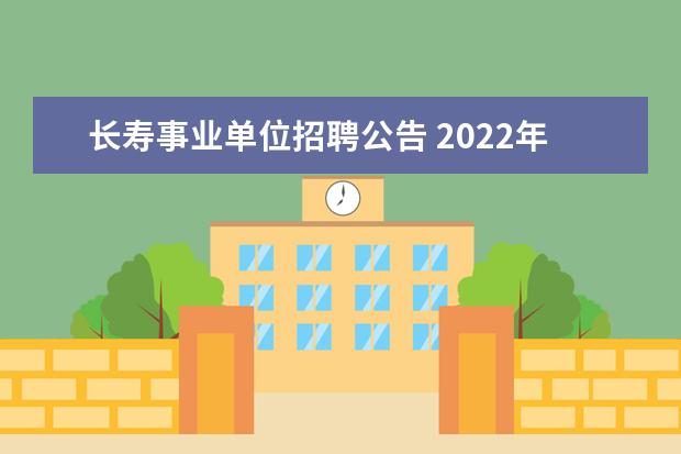 长寿事业单位招聘公告 2022年重庆市长寿区面向全市选聘事业单位人员公告【...