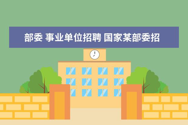 部委 事业单位招聘 国家某部委招聘是什么意思呢