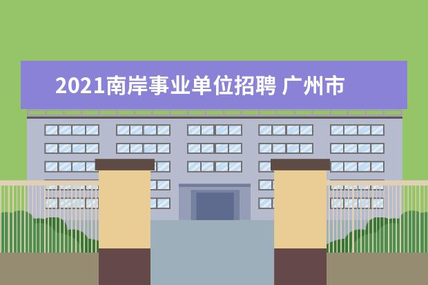 2021南岸事业单位招聘 广州市白云区2021年公开招聘事业单位工作人员66名 -...