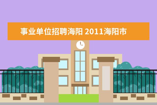 事业单位招聘海阳 2011海阳市教师招聘简章在哪里啊