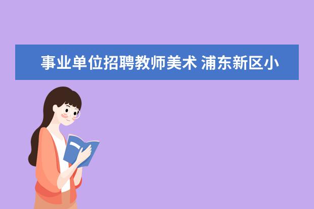 事业单位招聘教师美术 浦东新区小学美术老师考编制考些什么内容