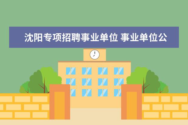 沈阳专项招聘事业单位 事业单位公开招聘专项计划什么意思?