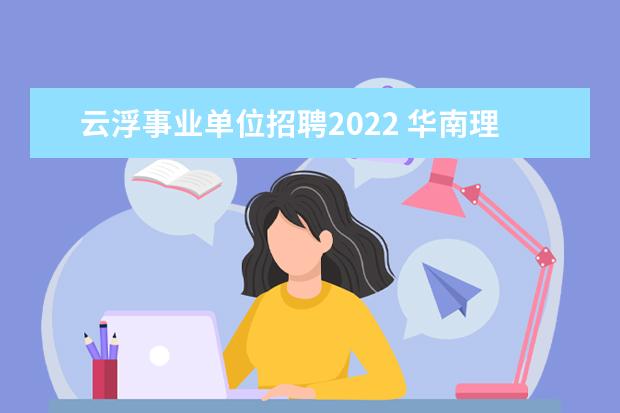 云浮事业单位招聘2022 华南理工大学2022年招生人数