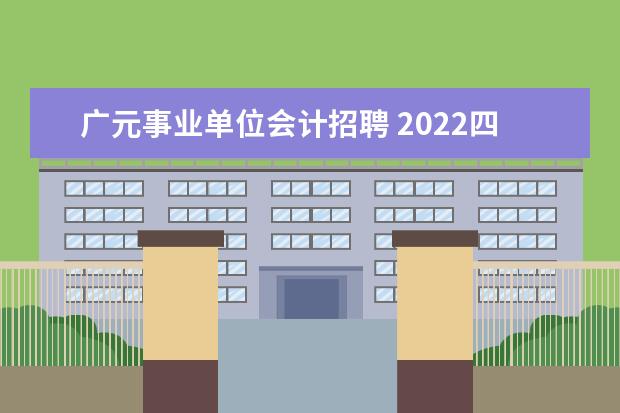 广元事业单位会计招聘 2022四川广元市属事业单位笔试科目