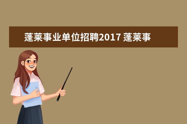 蓬莱事业单位招聘2017 蓬莱事业单位招聘在哪报名