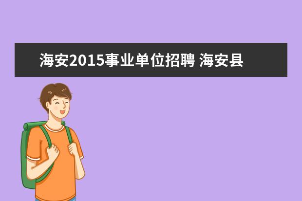 海安2015事业单位招聘 海安县事业单位编制考试一年有几次,一般在哪两个月...