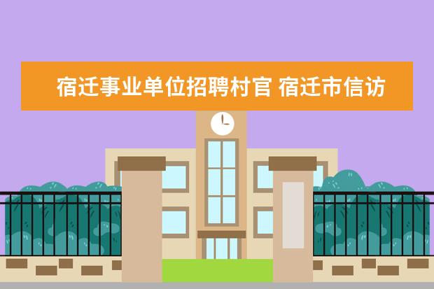 宿迁事业单位招聘村官 宿迁市信访局公开招聘8名事业单位工作人员简章 - 百...