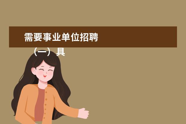 需要事业单位招聘 
  （一）具有中华人民共和国国籍； （