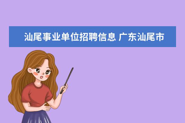 汕尾事业单位招聘信息 广东汕尾市2008年事业单位公开招聘工作人员公告 - ...