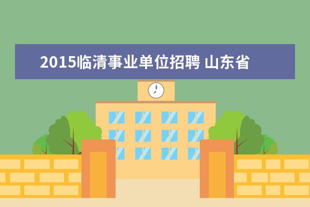 2015临清事业单位招聘 山东省临清市事业单位2009年招聘工作人员简章 - 百...