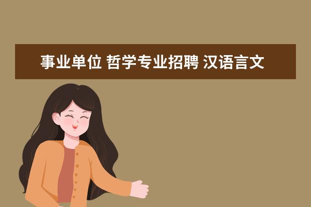 事业单位 哲学专业招聘 汉语言文学可以考事业单位的哪些职位呢?