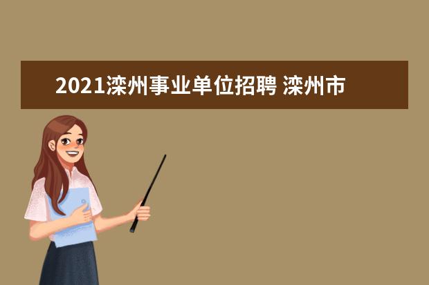 2021滦州事业单位招聘 滦州市一中录取分数线2021年