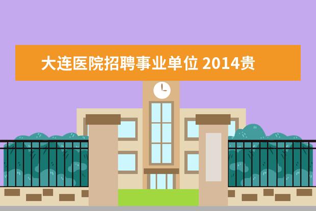 大连医院招聘事业单位 2014贵州凤冈县事业单位考试准考证打印入口? - 百度...