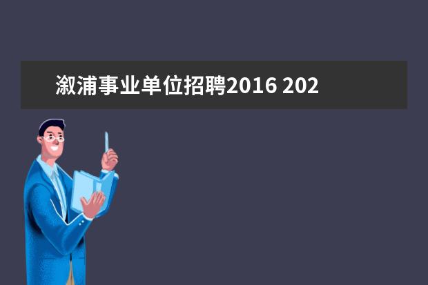 溆浦事业单位招聘2016 2023年怀化溆浦县县直企事业单位引进高层次及急需紧...