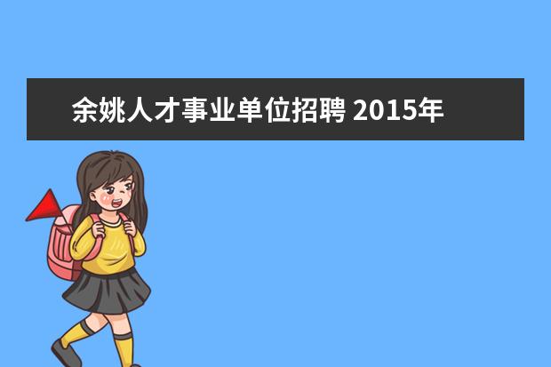 余姚人才事业单位招聘 2015年余姚市有关事业单位招聘工作人员怎么报名?余...