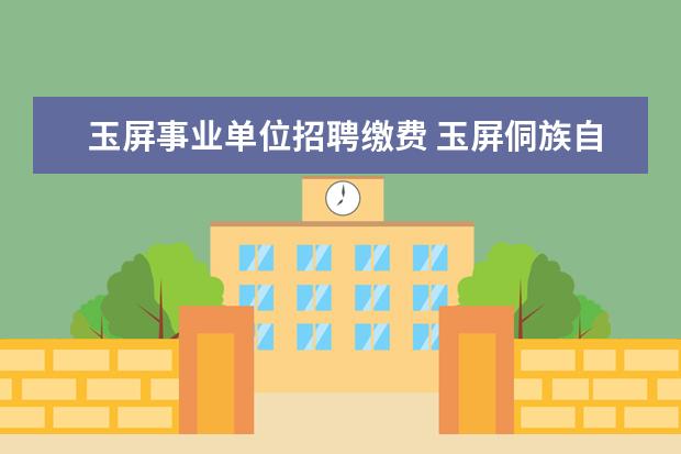 玉屏事业单位招聘缴费 玉屏侗族自治县2014年事业单位下半年公开招聘考试报...