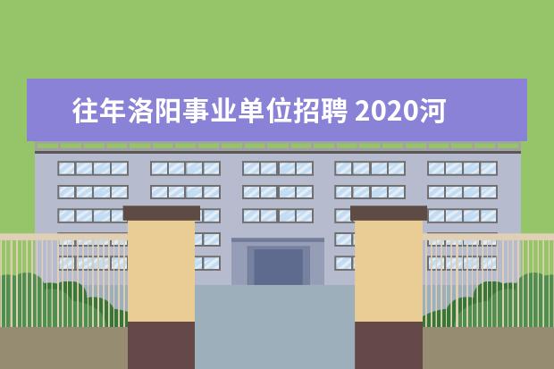 往年洛阳事业单位招聘 2020河南洛阳市事业单位招聘报考条件是什么? - 百度...