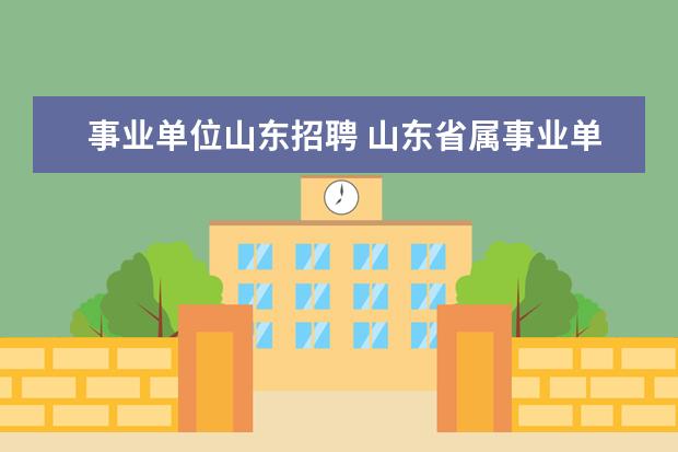 事业单位山东招聘 山东省属事业单位报名入口