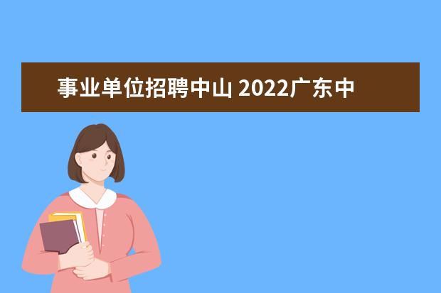 事业单位招聘中山 2022广东中山市坦洲镇事业单位人民政府报名要求 - ...