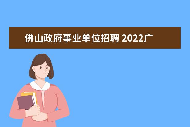 佛山政府事业单位招聘 2022广东省佛山市顺德区应急管理局招考区属机关雇员...