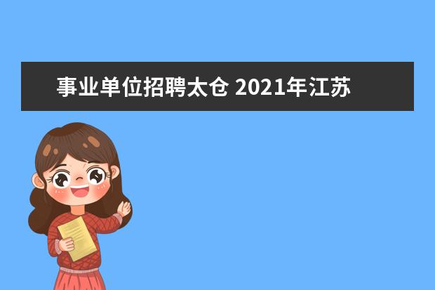 事业单位招聘太仓 2021年江苏苏州太仓市公开招聘备案制幼儿园教师简章...